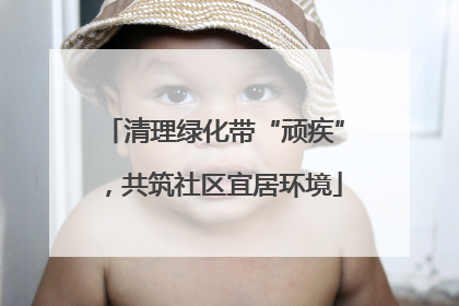 清理绿化带“顽疾”，共筑社区宜居环境