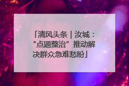 清风头条｜汝城：“点题整治”推动解决群众急难愁盼