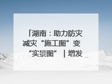 湖南：助力防灾减灾“施工图”变“实景图”｜增发国债气象项目落地见效系列报道