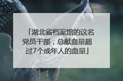 湖北省档案馆的这名党员干部，总献血量超过7个成年人的血量