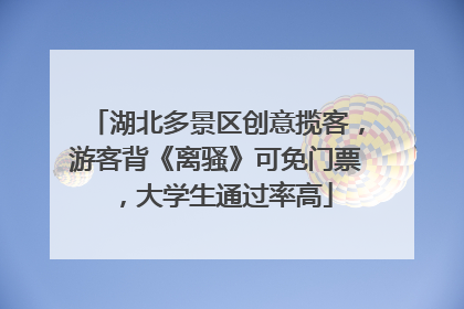 湖北多景区创意揽客，游客背《离骚》可免门票，大学生通过率高