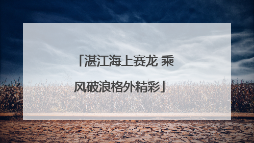 湛江海上赛龙 乘风破浪格外精彩