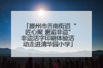 滕州市善南街道“匠心聚 邂逅非遗”非遗活字印刷体验活动走进清华园小学