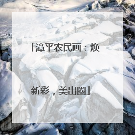 漳平农民画：焕新彩，美出圈