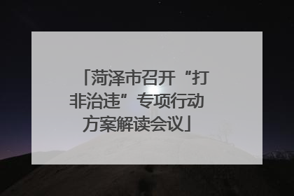 菏泽市召开“打非治违”专项行动方案解读会议