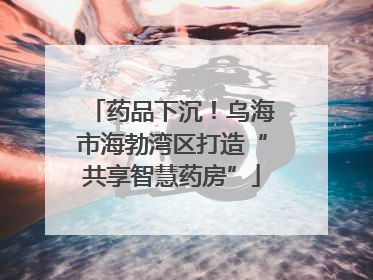 药品下沉！乌海市海勃湾区打造“共享智慧药房”