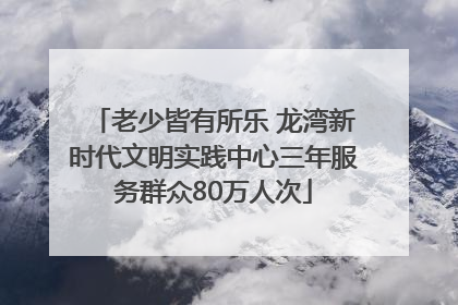 老少皆有所乐 龙湾新时代文明实践中心三年服务群众80万人次