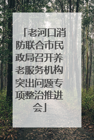 老河口消防联合市民政局召开养老服务机构突出问题专项整治推进会