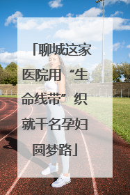聊城这家医院用“生命线带”织就千名孕妇圆梦路