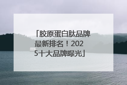 胶原蛋白肽品牌最新排名！2025十大品牌曝光