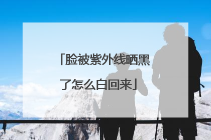 脸被紫外线晒黑了怎么白回来