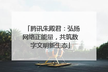 腾讯朱殿君：弘扬网络正能量，共筑数字文明新生态
