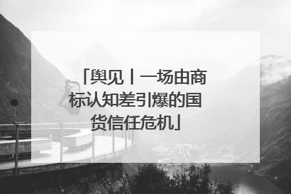 舆见丨一场由商标认知差引爆的国货信任危机