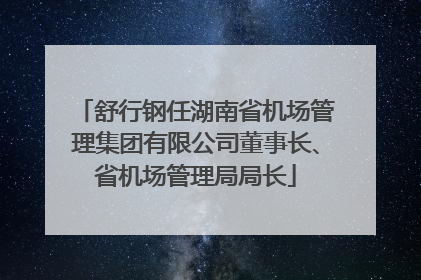舒行钢任湖南省机场管理集团有限公司董事长、省机场管理局局长