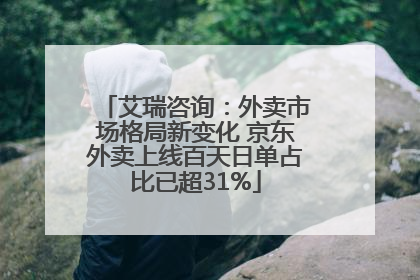 艾瑞咨询：外卖市场格局新变化 京东外卖上线百天日单占比已超31%