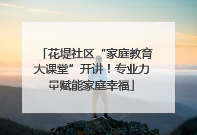 花堤社区“家庭教育大课堂”开讲！专业力量赋能家庭幸福