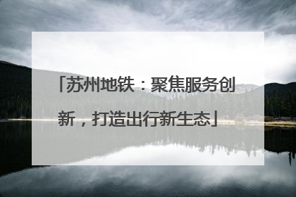 苏州地铁：聚焦服务创新，打造出行新生态