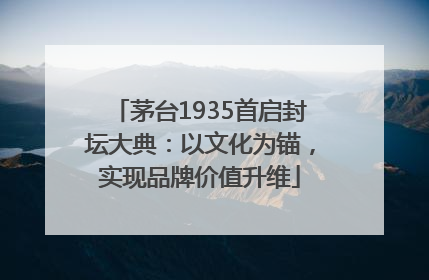 茅台1935首启封坛大典：以文化为锚，实现品牌价值升维
