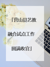 营山县艺教融合试点工作圆满收官