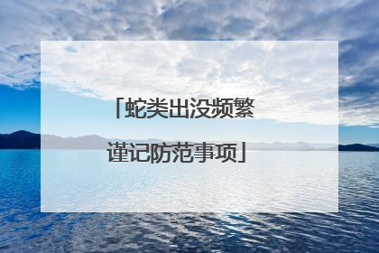 蛇类出没频繁 谨记防范事项