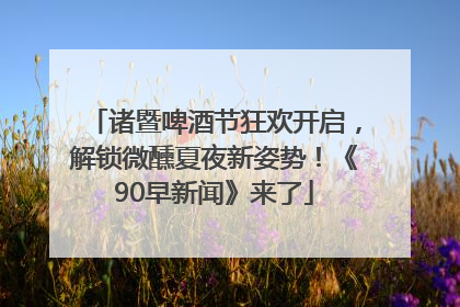 诸暨啤酒节狂欢开启，解锁微醺夏夜新姿势！《90早新闻》来了