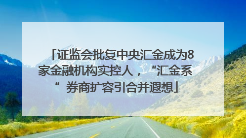 证监会批复中央汇金成为8家金融机构实控人，“汇金系”券商扩容引合并遐想