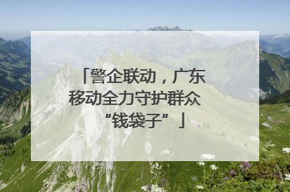 警企联动，广东移动全力守护群众“钱袋子”
