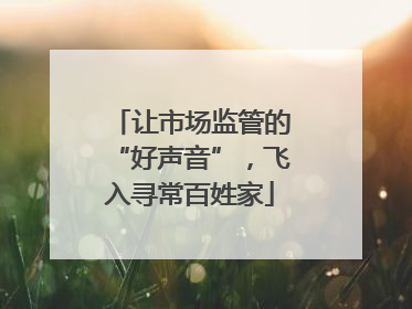 让市场监管的“好声音”，飞入寻常百姓家