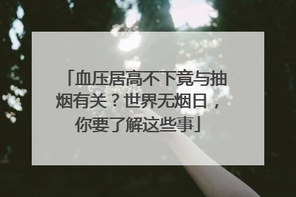 血压居高不下竟与抽烟有关？世界无烟日，你要了解这些事