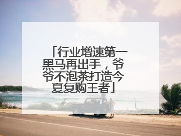 行业增速第一黑马再出手，爷爷不泡茶打造今夏复购王者