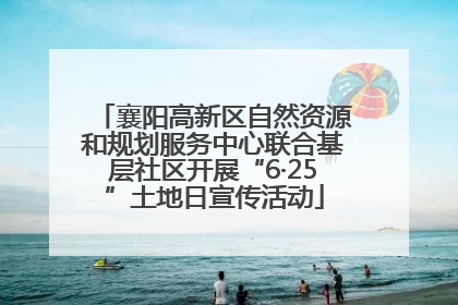 襄阳高新区自然资源和规划服务中心联合基层社区开展“6·25”土地日宣传活动