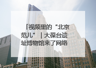 视频里的“北京范儿”｜大葆台遗址博物馆来了网络大V联盟