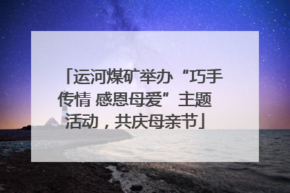 运河煤矿举办“巧手传情 感恩母爱”主题活动，共庆母亲节