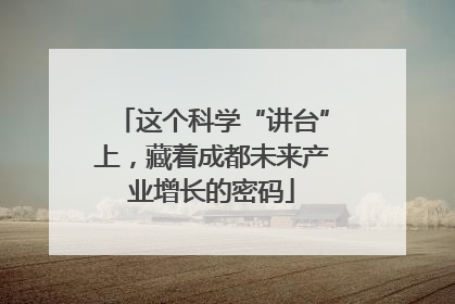 这个科学“讲台”上，藏着成都未来产业增长的密码
