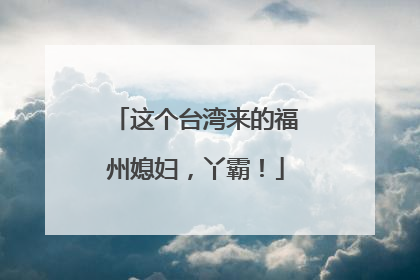 这个台湾来的福州媳妇，丫霸！