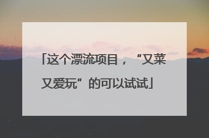 这个漂流项目，“又菜又爱玩”的可以试试