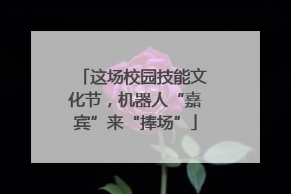 这场校园技能文化节，机器人“嘉宾”来“捧场”