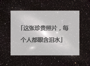 这张珍贵照片，每个人都眼含泪水