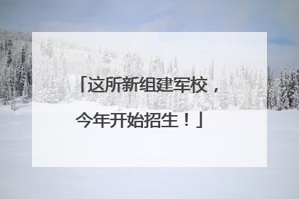 这所新组建军校，今年开始招生！