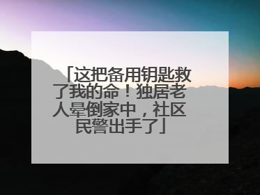 这把备用钥匙救了我的命！独居老人晕倒家中，社区民警出手了