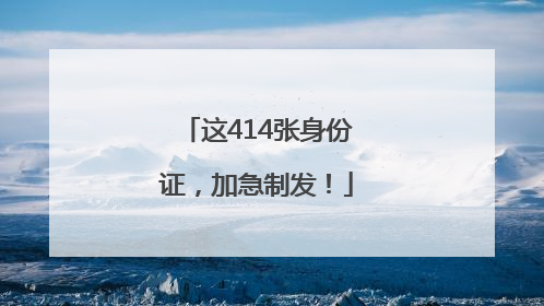 这414张身份证，加急制发！