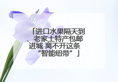 进口水果隔天到、老家土特产包邮进城 离不开这条“智能纽带”
