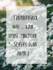连续拜访16年，128岁的“振兴祥”又有什么新故事