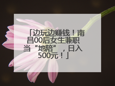边玩边赚钱！南昌00后女生兼职当“地陪”，日入500元！