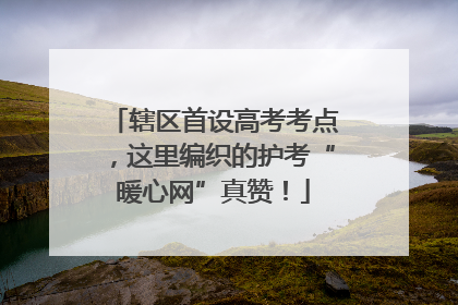 辖区首设高考考点，这里编织的护考“暖心网”真赞！