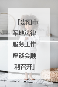 贵阳市军地法律服务工作座谈会顺利召开