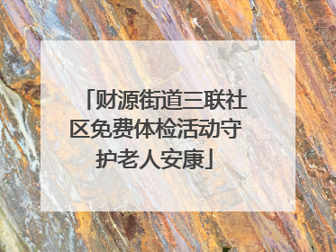 财源街道三联社区免费体检活动守护老人安康