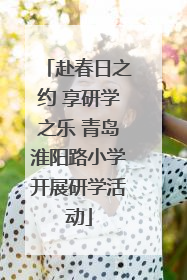 赴春日之约 享研学之乐 青岛淮阳路小学开展研学活动
