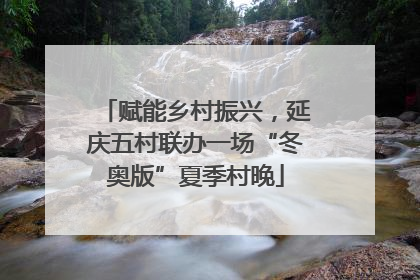 赋能乡村振兴，延庆五村联办一场“冬奥版”夏季村晚