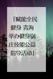 赋能全民健身 青海举办健身锅庄技能公益指导活动